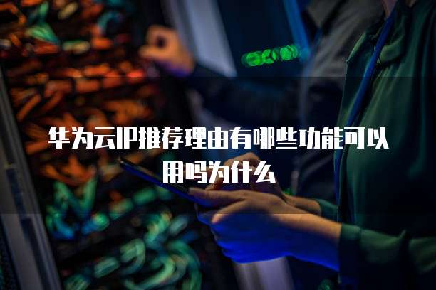 华为云IP推荐理由有哪些功能可以用吗为什么