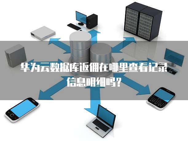 华为云数据库返佣在哪里查看记录信息明细吗?