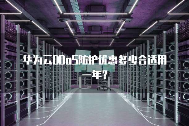 华为云DDoS防护优惠多少合适用一年?