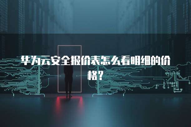 华为云安全报价表怎么看明细的价格?