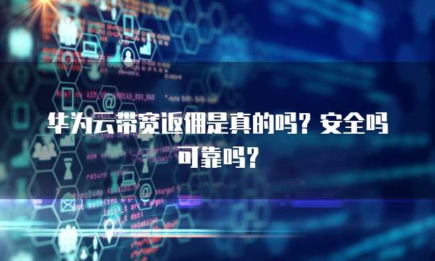 华为云带宽返佣是真的吗?安全吗可靠吗?