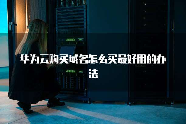 华为云购买域名怎么买最好用的办法