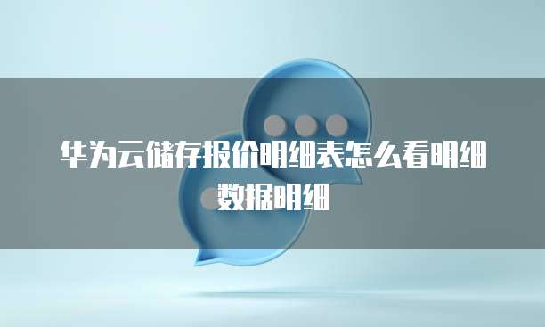 华为云储存报价明细表怎么看明细数据明细