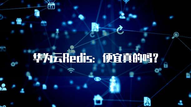 华为云Redis：便宜真的吗？