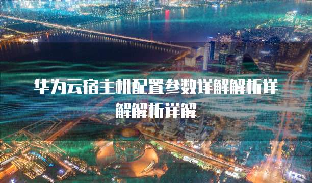 华为云宿主机配置参数详解解析详解解析详解