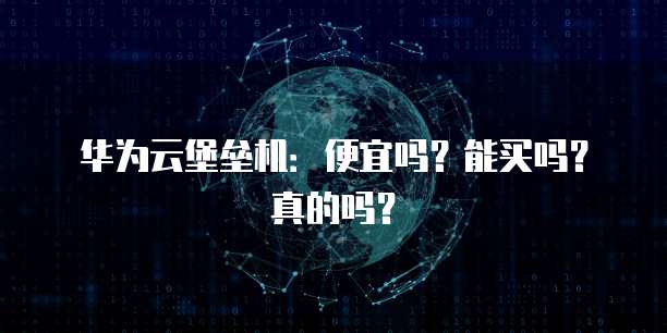 华为云堡垒机：便宜吗？能买吗？真的吗？
