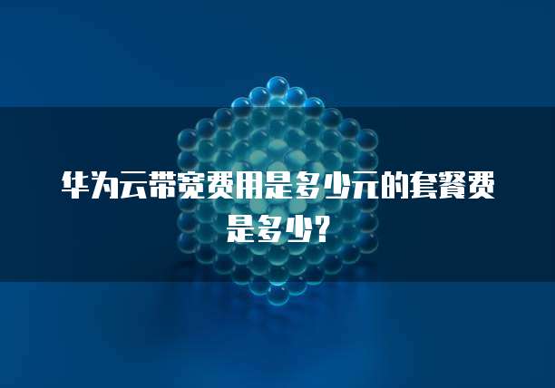 华为云带宽费用是多少元的套餐费是多少?