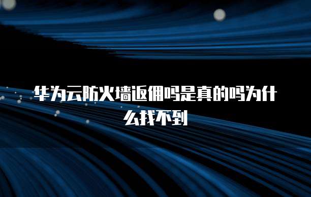 华为云防火墙返佣吗是真的吗为什么找不到