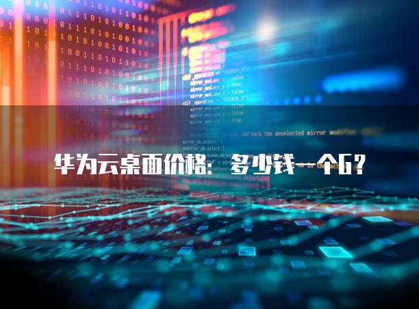 华为云桌面价格:多少钱一个G?