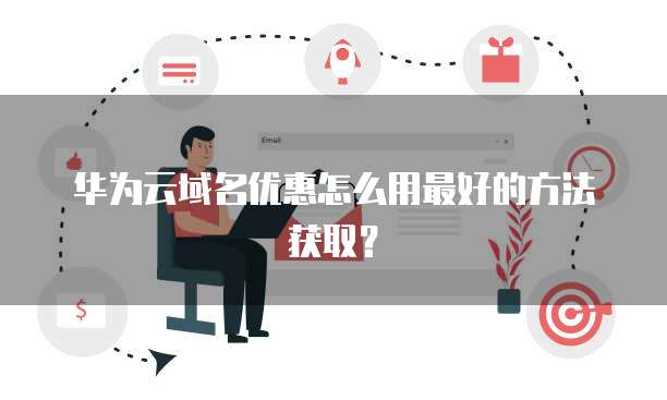 华为云域名优惠怎么用最好的方法获取?