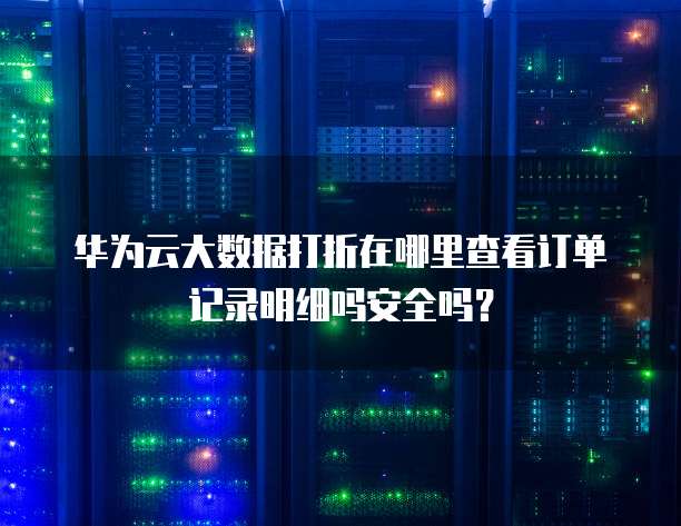 华为云大数据打折在哪里查看订单记录明细吗安全吗?