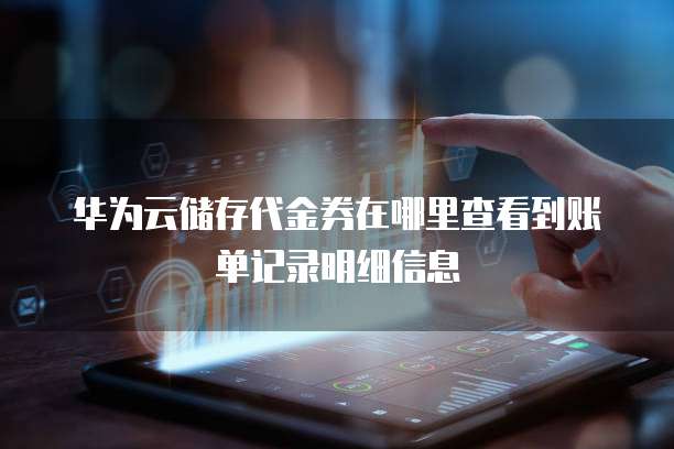 华为云储存代金券在哪里查看到账单记录明细信息