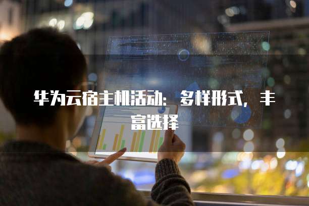 华为云宿主机活动:多样形式,丰富选择