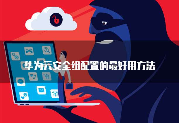 华为云安全组配置的最好用方法