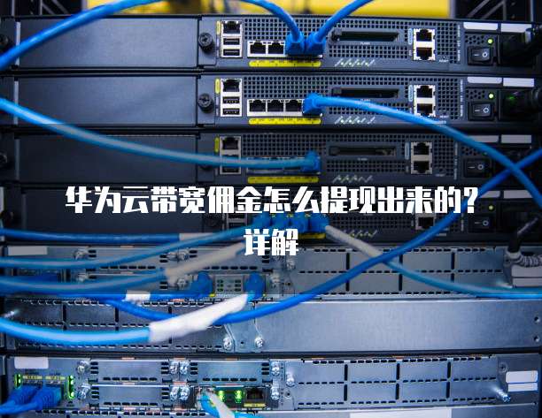 华为云带宽佣金怎么提现出来的?详解