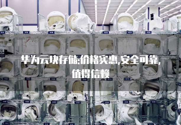 华为云块存储:价格实惠,安全可靠,值得信赖
