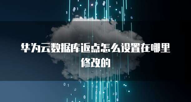 华为云数据库返点怎么设置在哪里修改的