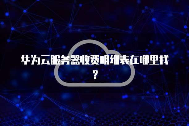 华为云服务器收费明细表在哪里找?