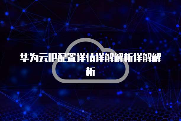 华为云IP配置详情详解解析详解解析
