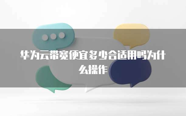 华为云带宽便宜多少合适用吗为什么操作