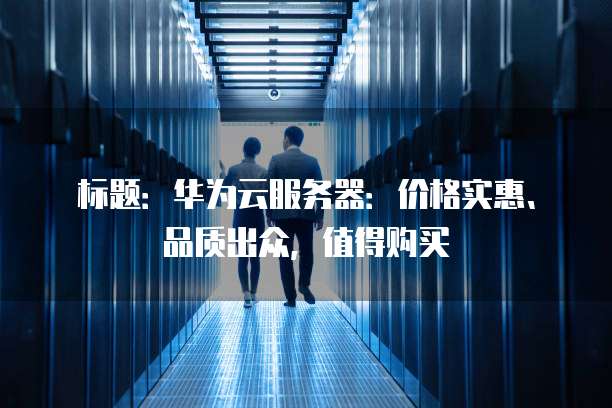 标题：华为云服务器：价格实惠、品质出众，值得购买

