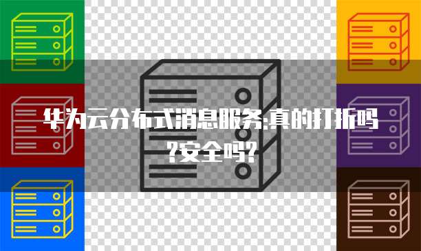华为云分布式消息服务:真的打折吗?安全吗?