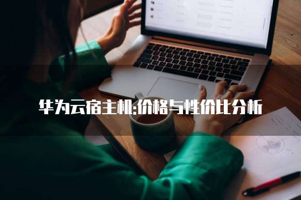 华为云宿主机:价格与性价比分析