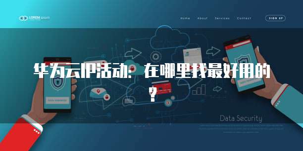 华为云IP活动:在哪里找最好用的?
