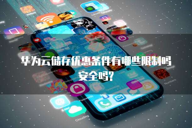 华为云储存优惠条件有哪些限制吗安全吗?