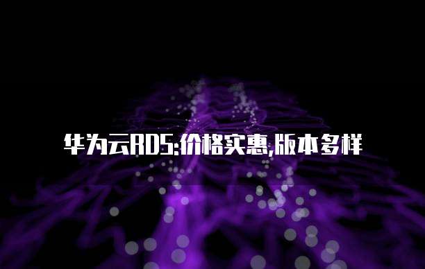 华为云RDS:价格实惠,版本多样