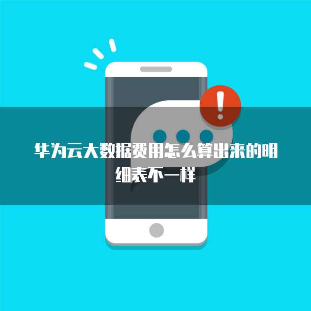 华为云大数据费用怎么算出来的明细表不一样