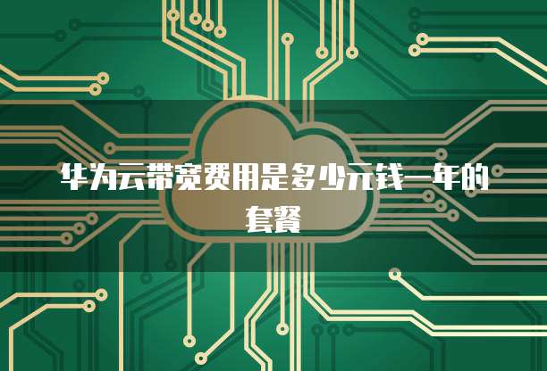 华为云带宽费用是多少元钱一年的套餐