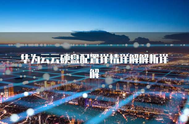 华为云云硬盘配置详情详解解析详解