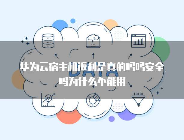 华为云宿主机返利是真的吗吗安全吗为什么不能用