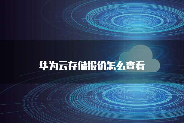 华为云存储报价怎么查看