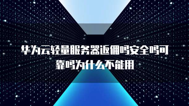 华为云轻量服务器返佣吗安全吗可靠吗为什么不能用