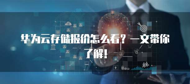 华为云存储报价怎么看?一文带你了解!