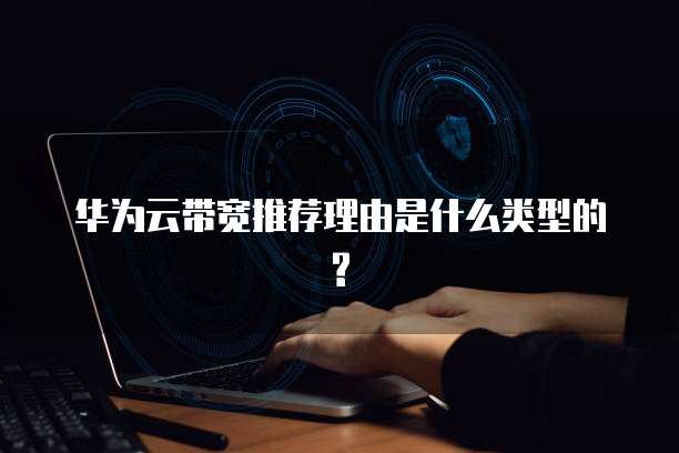 华为云带宽推荐理由是什么类型的?