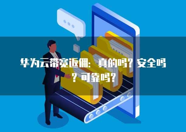 华为云带宽返佣:真的吗?安全吗?可靠吗?