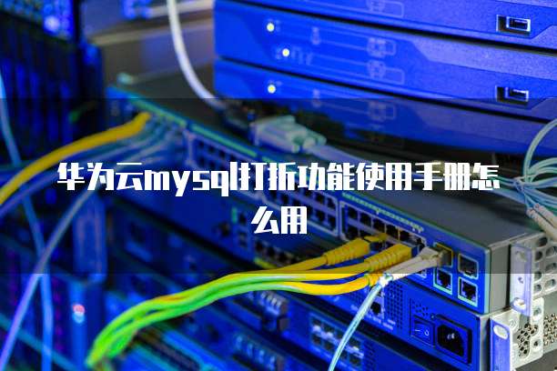 华为云mysql打折功能使用手册怎么用