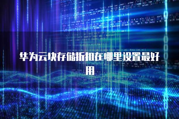 华为云块存储折扣在哪里设置最好用