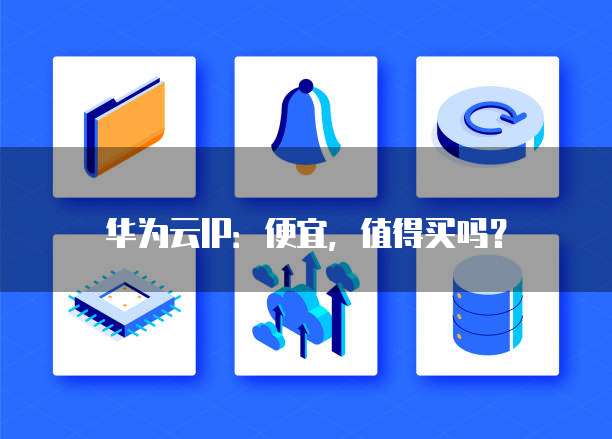 华为云IP：便宜，值得买吗？