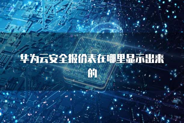 华为云安全报价表在哪里显示出来的