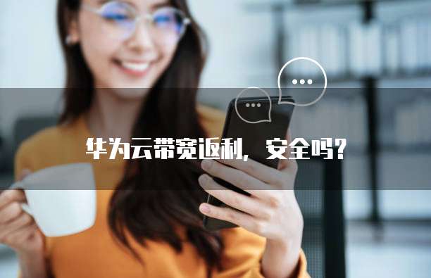 华为云带宽返利,安全吗?