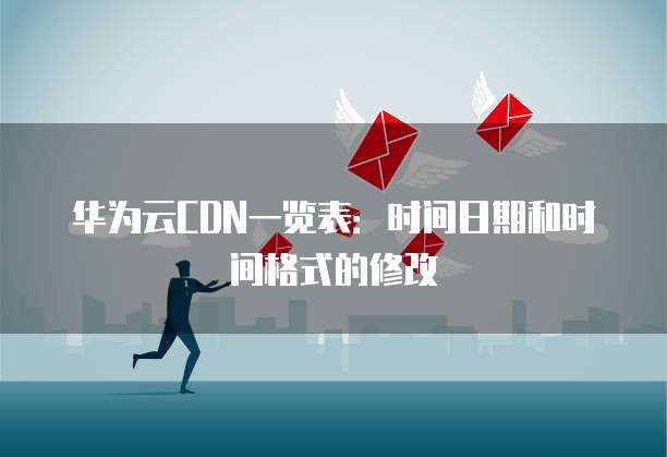 华为云CDN一览表:时间日期和时间格式的修改