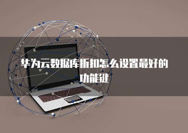 华为云数据库折扣怎么设置最好的功能键