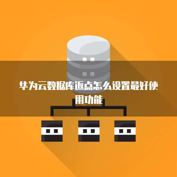 华为云数据库返点怎么设置最好使用功能