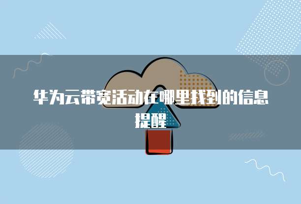 华为云带宽活动在哪里找到的信息提醒