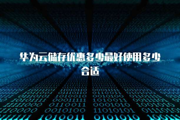 华为云储存优惠多少最好使用多少合适
