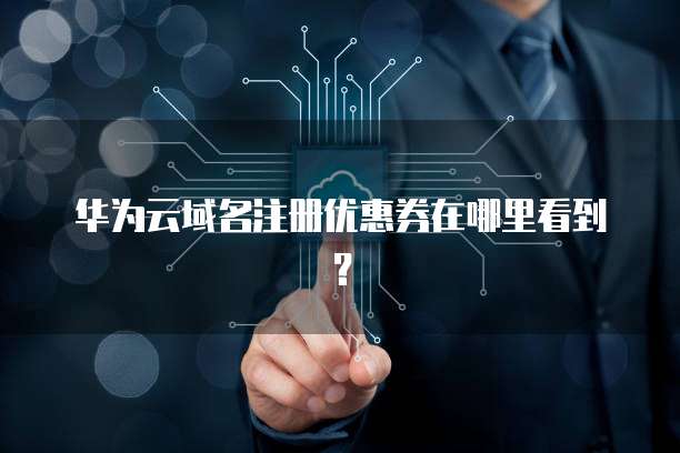 华为云域名注册优惠券在哪里看到?